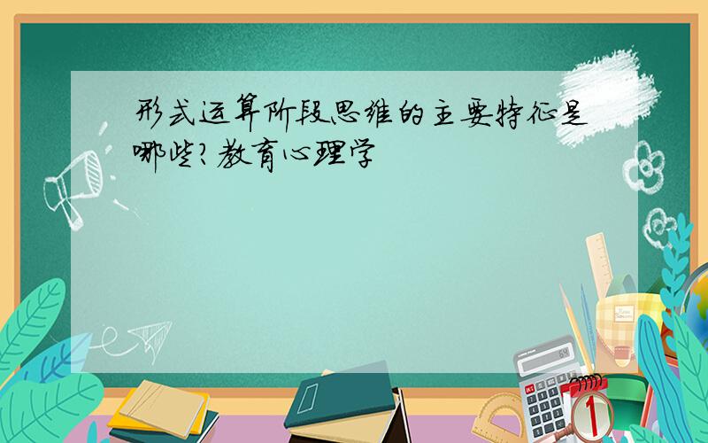 形式运算阶段思维的主要特征是哪些?教育心理学