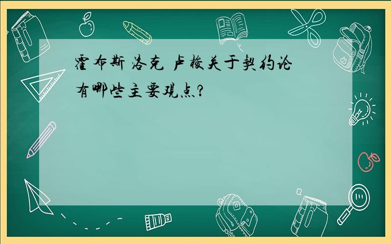 霍布斯 洛克 卢梭关于契约论有哪些主要观点?