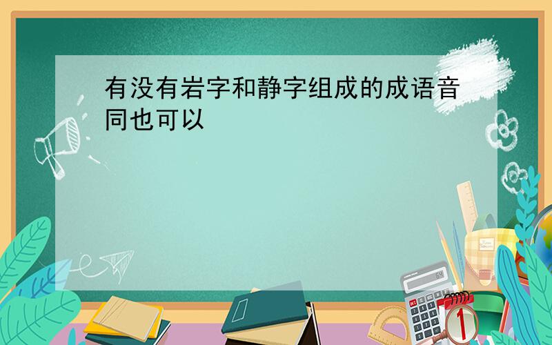 有没有岩字和静字组成的成语音同也可以