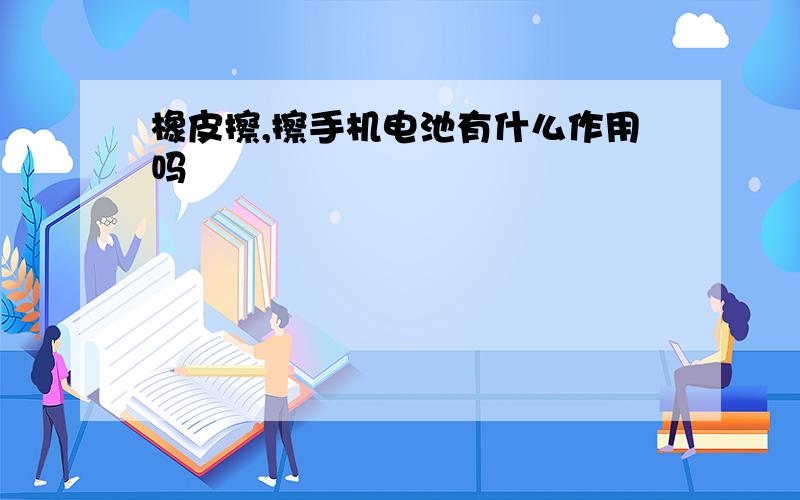 橡皮擦,擦手机电池有什么作用吗