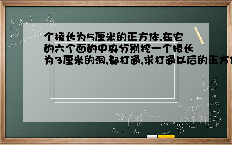 个棱长为5厘米的正方体,在它的六个面的中央分别挖一个棱长为3厘米的洞,都打通,求打通以后的正方体的表面积.