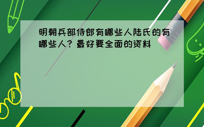 明朝兵部侍郎有哪些人陆氏的有哪些人？最好要全面的资料