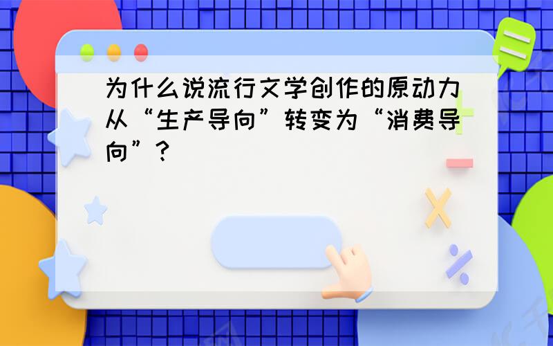 为什么说流行文学创作的原动力从“生产导向”转变为“消费导向”?