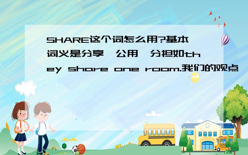 SHARE这个词怎么用?基本词义是分享,公用,分担如they share one room.我们的观点一致：we share the same point.那要是“很不可思议的是,他们在这个问题上的心态也惊人的一致：死不认账.”Incredibly,they