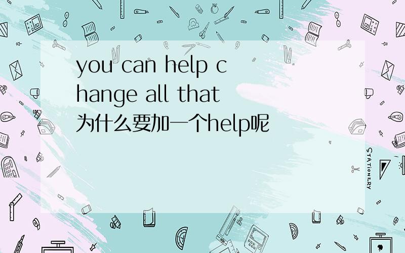 you can help change all that为什么要加一个help呢