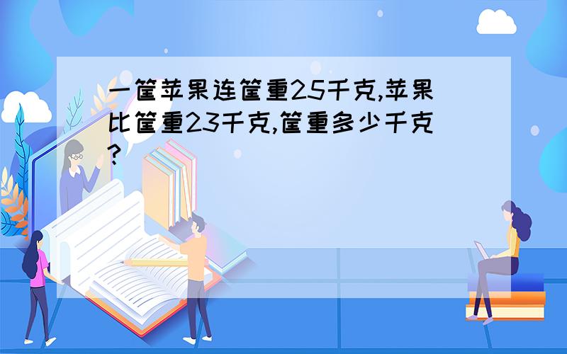 一筐苹果连筐重25千克,苹果比筐重23千克,筐重多少千克?