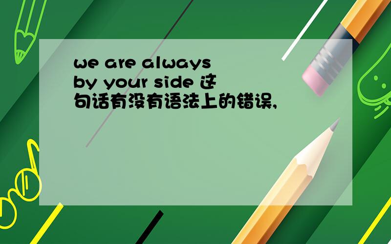 we are always by your side 这句话有没有语法上的错误,