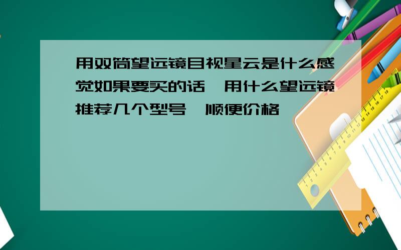 用双筒望远镜目视星云是什么感觉如果要买的话,用什么望远镜推荐几个型号,顺便价格