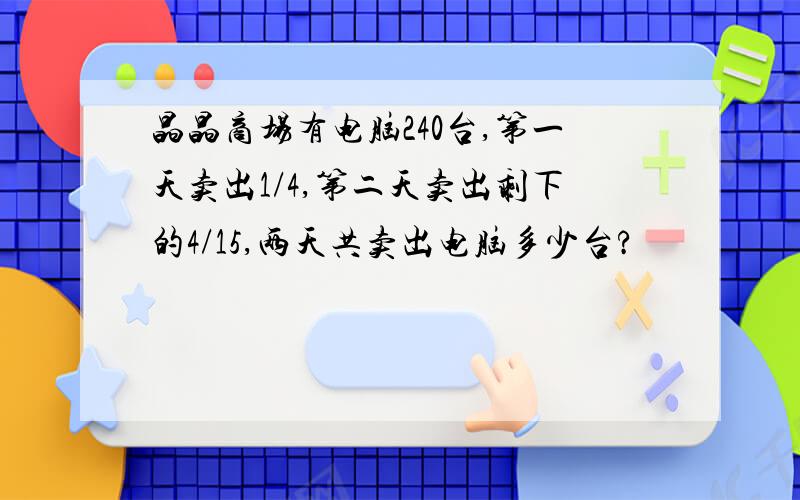 晶晶商场有电脑240台,第一天卖出1/4,第二天卖出剩下的4/15,两天共卖出电脑多少台?