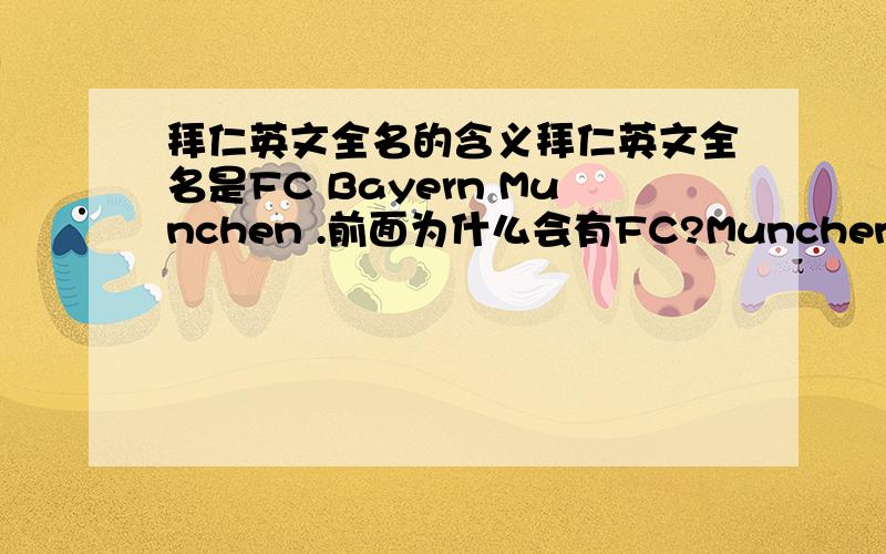 拜仁英文全名的含义拜仁英文全名是FC Bayern Munchen .前面为什么会有FC?Munchen呢?CF又是什么的缩写?