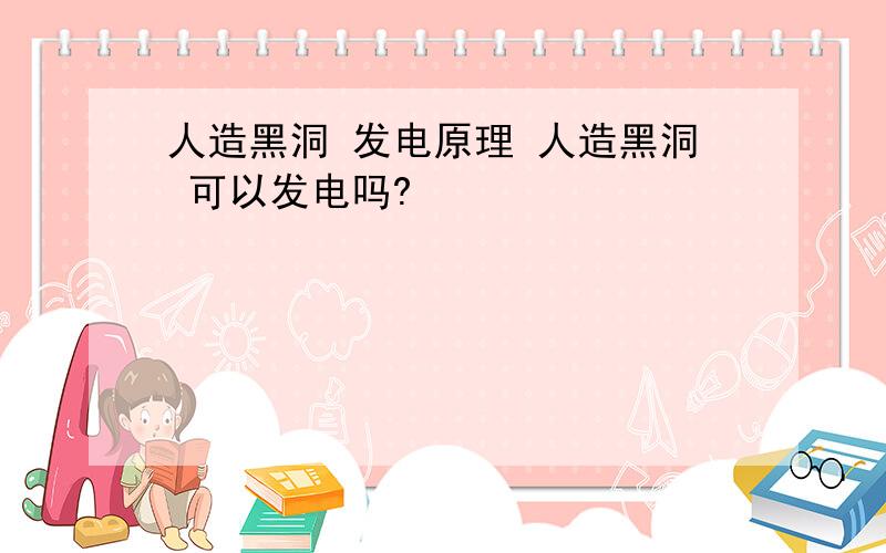 人造黑洞 发电原理 人造黑洞 可以发电吗?