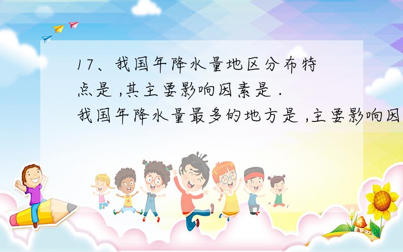 17、我国年降水量地区分布特点是 ,其主要影响因素是 .我国年降水量最多的地方是 ,主要影响因素是