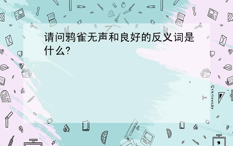 请问鸦雀无声和良好的反义词是什么?