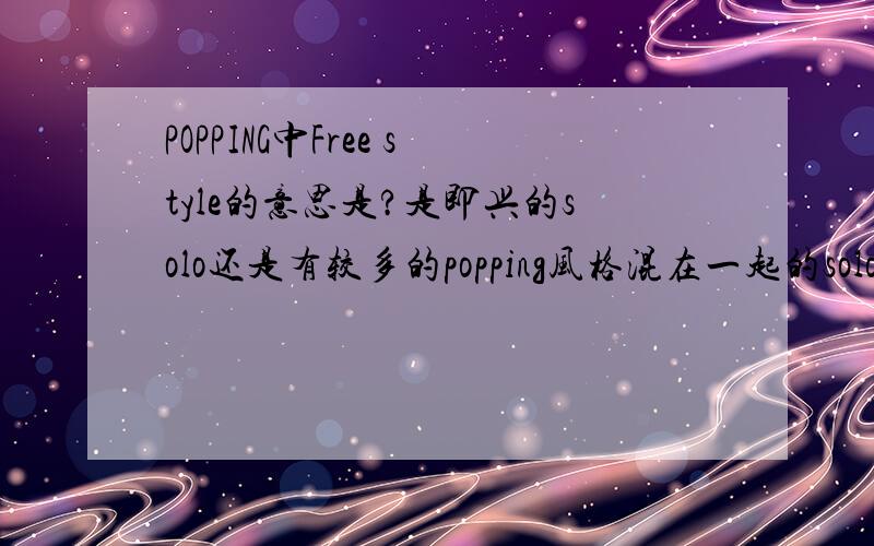 POPPING中Free style的意思是?是即兴的solo还是有较多的popping风格混在一起的solo?