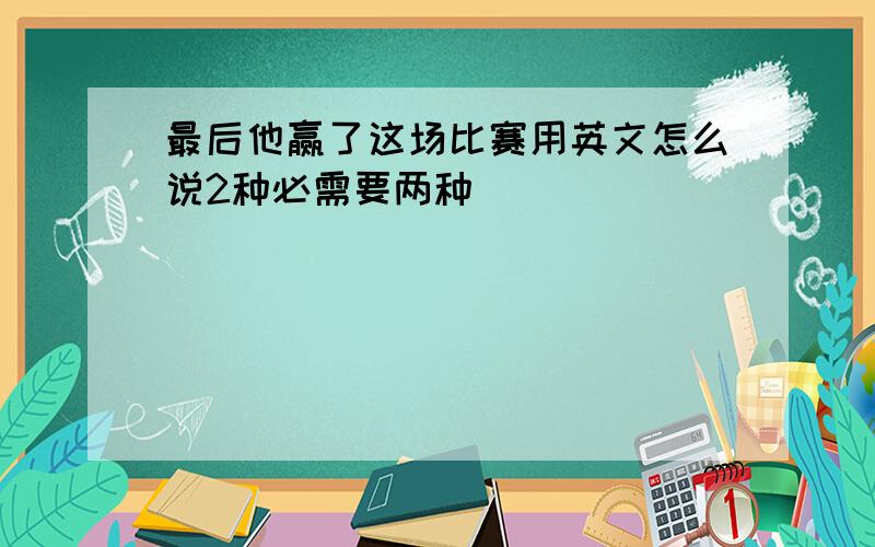 最后他赢了这场比赛用英文怎么说2种必需要两种