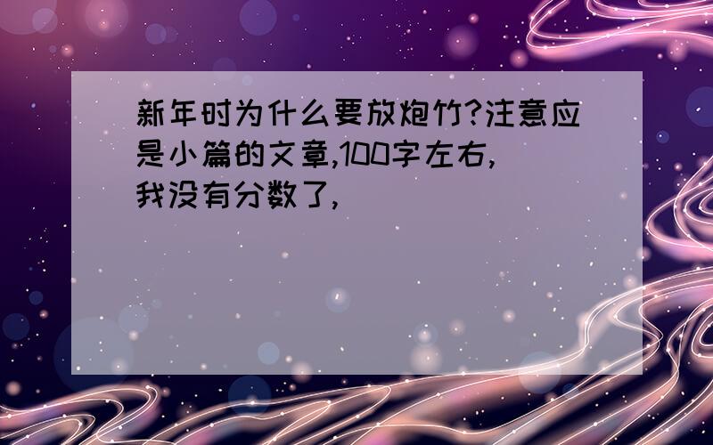 新年时为什么要放炮竹?注意应是小篇的文章,100字左右,我没有分数了,