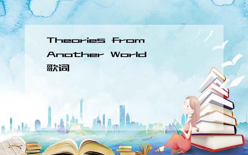 Theories from Another World 歌词