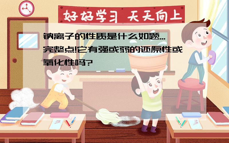 钠离子的性质是什么如题...完整点!它有强或弱的还原性或氧化性吗?