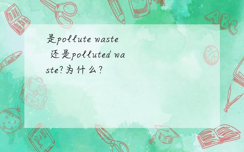 是pollute waste 还是polluted waste?为什么?