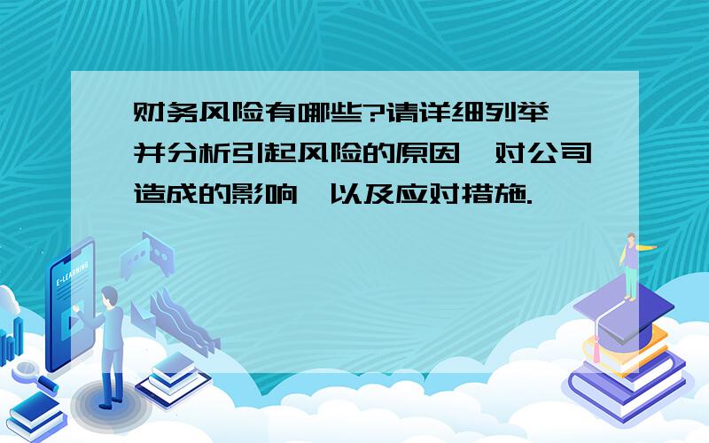 财务风险有哪些?请详细列举,并分析引起风险的原因,对公司造成的影响,以及应对措施.