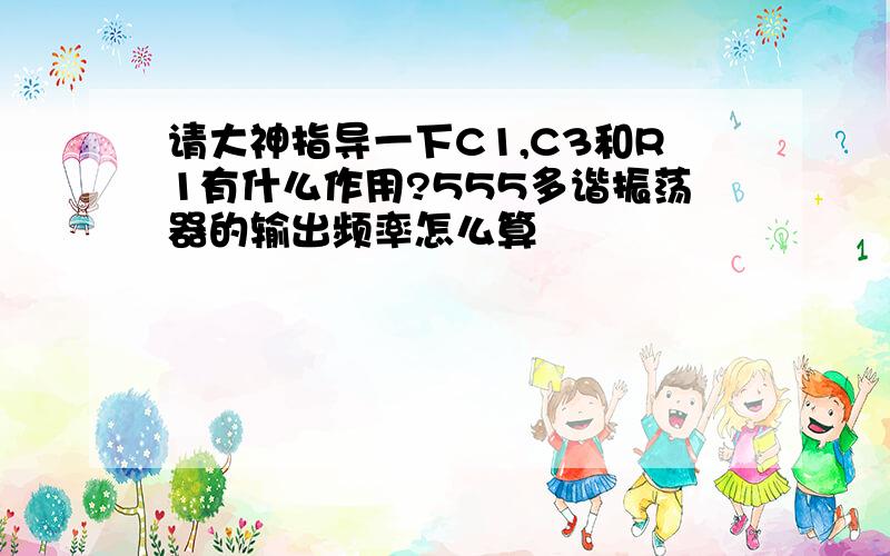 请大神指导一下C1,C3和R1有什么作用?555多谐振荡器的输出频率怎么算