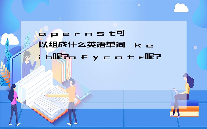 a p e r n s t可以组成什么英语单词,k e i b呢?a f y c o t r呢?