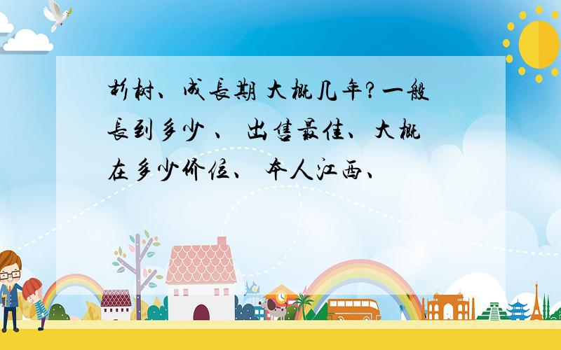 杉树、成长期 大概几年?一般长到多少 、 出售最佳、大概在多少价位、 本人江西、