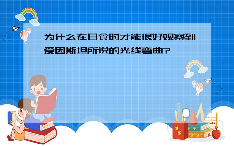 为什么在日食时才能很好观察到爱因斯坦所说的光线弯曲?