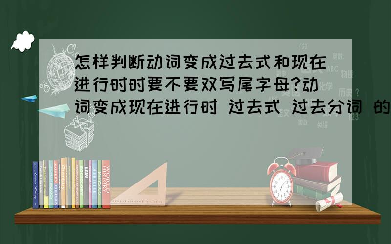 怎样判断动词变成过去式和现在进行时时要不要双写尾字母?动词变成现在进行时 过去式 过去分词 的时候,怎么判断要不要双写最后一个字母?比如sit,它的现在进行时是sitting,双写t加ing.这是