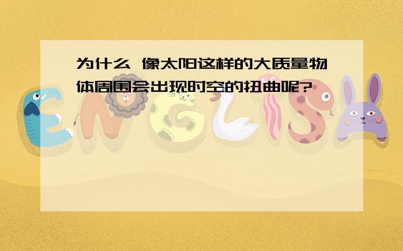 为什么 像太阳这样的大质量物体周围会出现时空的扭曲呢?