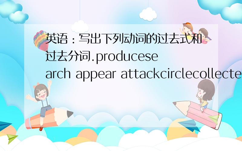 英语：写出下列动词的过去式和过去分词.producesearch appear attackcirclecollectenteruseoffersuppose