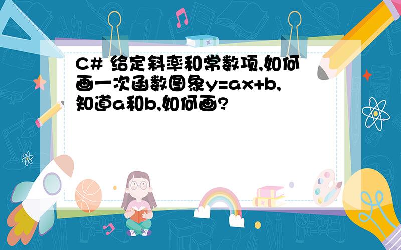 C# 给定斜率和常数项,如何画一次函数图象y=ax+b,知道a和b,如何画?