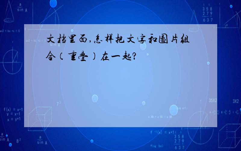 文档里面,怎样把文字和图片组合（重叠）在一起?