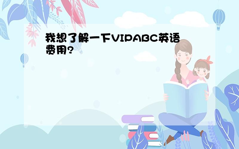 我想了解一下VIPABC英语费用?