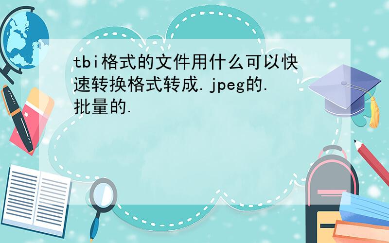 tbi格式的文件用什么可以快速转换格式转成.jpeg的.批量的.