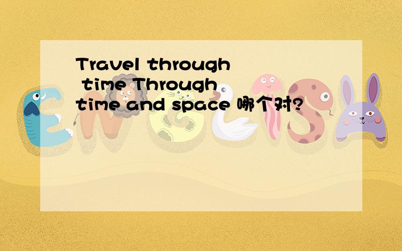 Travel through time Through time and space 哪个对?