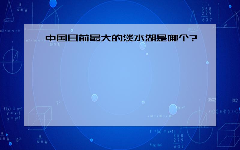 中国目前最大的淡水湖是哪个?