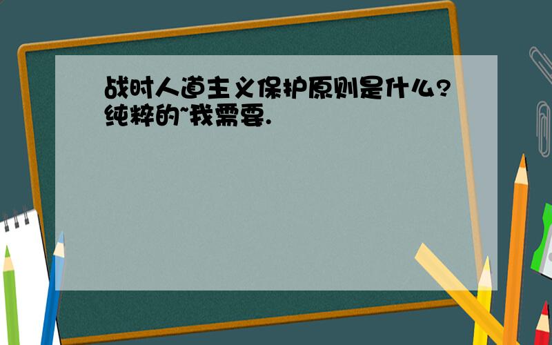 战时人道主义保护原则是什么?纯粹的~我需要.