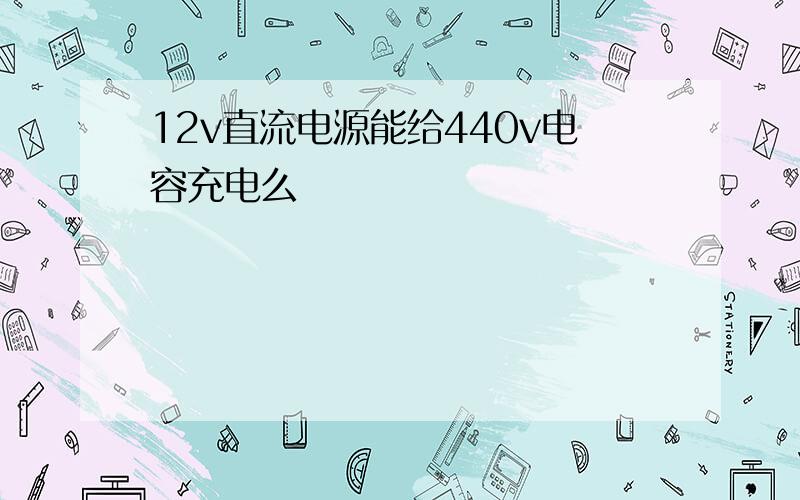 12v直流电源能给440v电容充电么