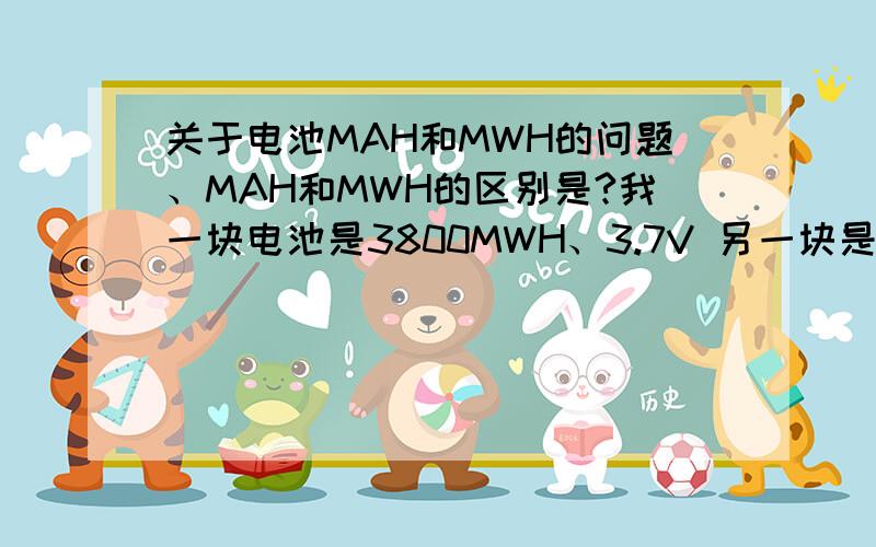 关于电池MAH和MWH的问题、MAH和MWH的区别是?我一块电池是3800MWH、3.7V 另一块是1320MAH 3.7V、哪个大容量?怎么算?