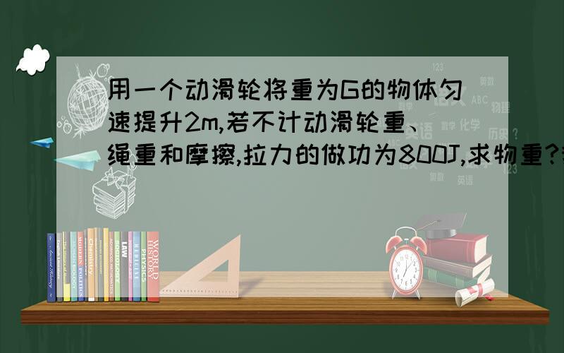 用一个动滑轮将重为G的物体匀速提升2m,若不计动滑轮重、绳重和摩擦,拉力的做功为800J,求物重?我不知道是用手上上升的距离S还是物体上升的距离.将物重G的物体延长1,高h的斜面推到他的顶