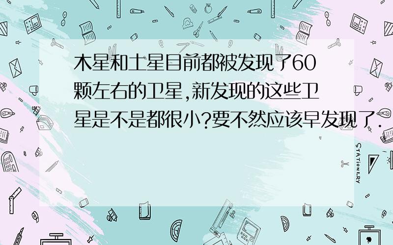 木星和土星目前都被发现了60颗左右的卫星,新发现的这些卫星是不是都很小?要不然应该早发现了.