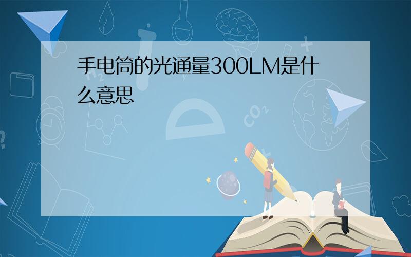 手电筒的光通量300LM是什么意思