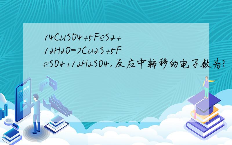 14CuSO4+5FeS2+12H2O=7Cu2S+5FeSO4+12H2SO4,反应中转移的电子数为?