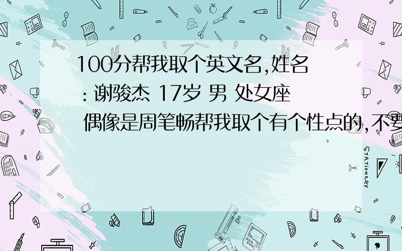 100分帮我取个英文名,姓名：谢骏杰 17岁 男 处女座 偶像是周笔畅帮我取个有个性点的,不要JACK TOM什么的!一定要简洁,不要什么亚历山大...最后,不要搞什么非主流什么的,我最厌恶非主流 总之: