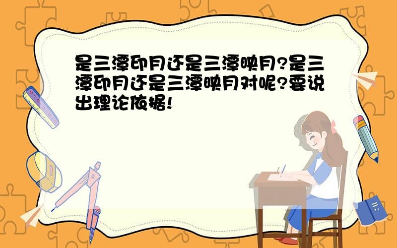 是三潭印月还是三潭映月?是三潭印月还是三潭映月对呢?要说出理论依据!