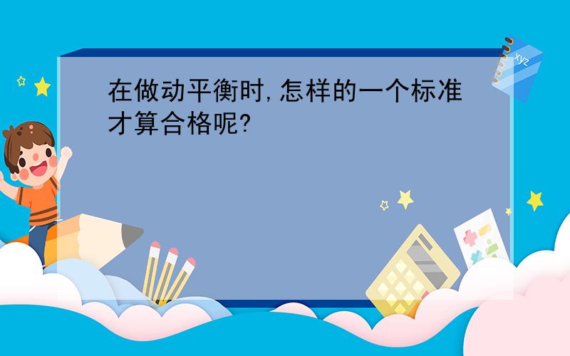 在做动平衡时,怎样的一个标准才算合格呢?