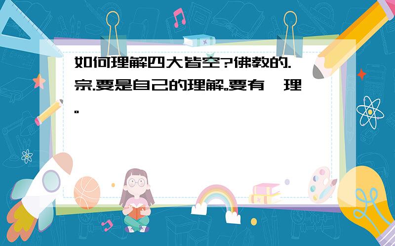 如何理解四大皆空?佛教的.禅宗.要是自己的理解。要有禅理。