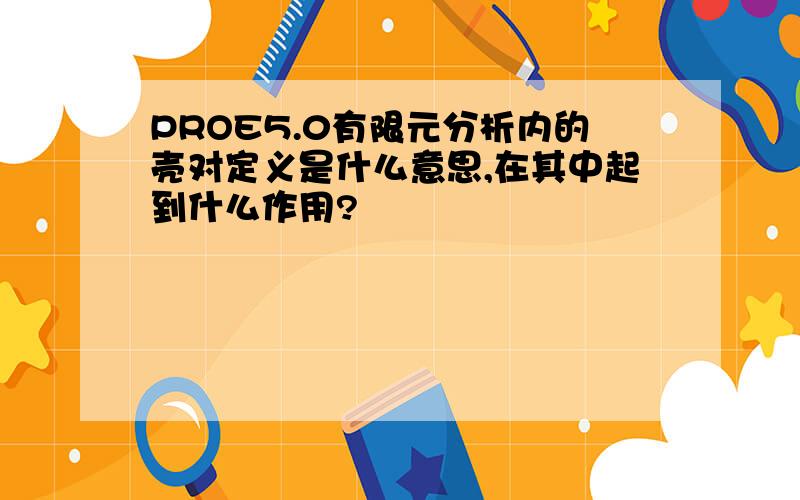 PROE5.0有限元分析内的壳对定义是什么意思,在其中起到什么作用?