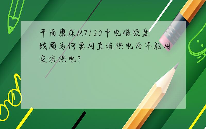 平面磨床M7120中电磁吸盘线圈为何要用直流供电而不能用交流供电?